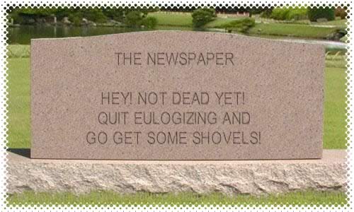 Tombstone for the newspaper: “Hey! Not dead yet! Quit eulogizing and go get some shovels!”