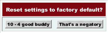 Improved “Reset to Factory Default” dialog box featuring two buttons: “10-4 good buddy” and “That’s a negatory”.