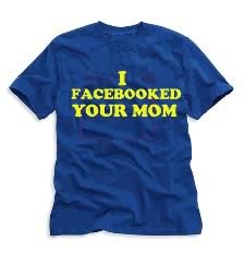 T-shirt: “I Facebooked Your Mom”