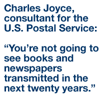 Charles Joyce, consultant to the U.S. Postal Service: “You’re not going to see books and newspapers transmitted in the next twenty years.”