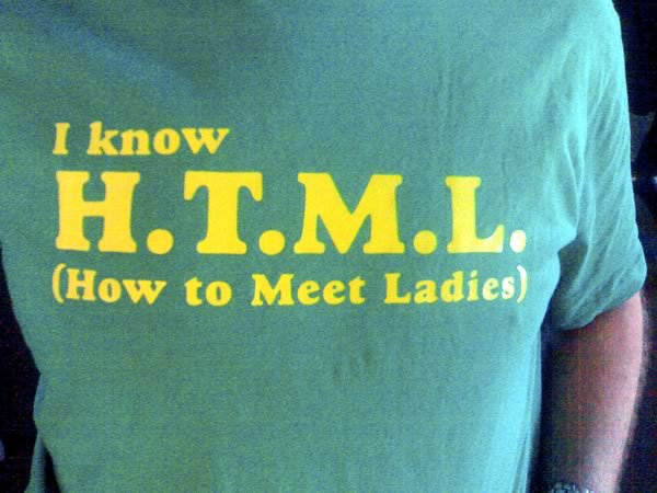 T-shirt: “I know H.T.M.L. (How to Meet Ladies)”
