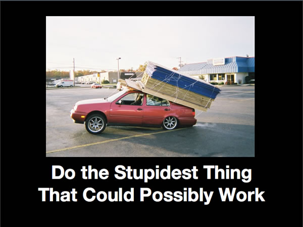 Slide from my monologue: “Do the Stupidest Thing That Could Possibly Work”