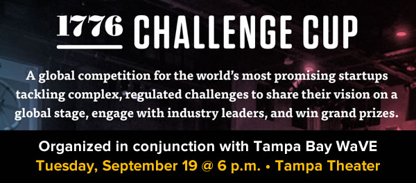 1776 Challenge Cup - A global competition for the world’s most promising startups tackling complex, regulated challenges to share their vision on a global stage, enbgage with industry leaders, and win grand prizes. Organized in conjunction with Tampa Bay WaVE - Tuesday, September 19 @ 6 p.m. - Tampa Theater.