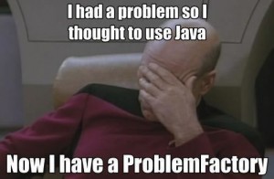 Facepalm Picard: "I had a problem so I thought to use Java. Now I have a ProblemFactory."