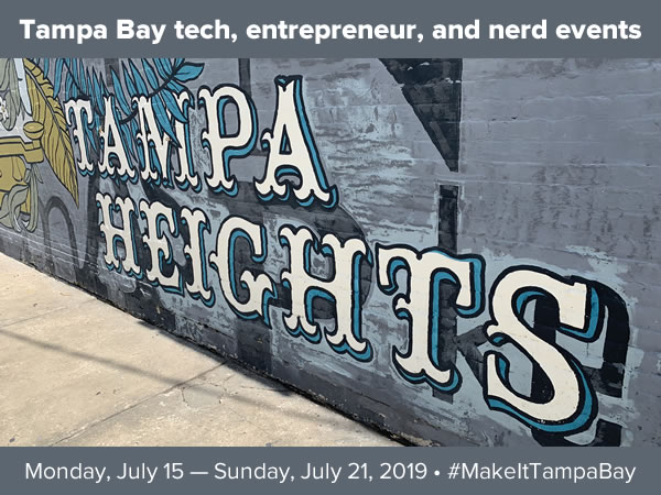 Tampa Bay tech, entrepreneur, and nerd events - Monday, July 15 - Sunday, July 21, 2019 - #MakeItTampaBay