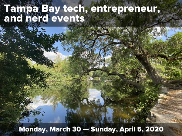 Photo: A very still river on a sunny day, with the water reflecting the oak and willow trees on its banks. Text: Tampa Bay tech, entrepreneur, and nerd events / Monday, March 30 — Sunday April 5, 2020.