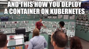 Photo: Tour guide pointing at insanely complex panel in insanely complex control room: “And this is how you deploy a container on Kubernetes”