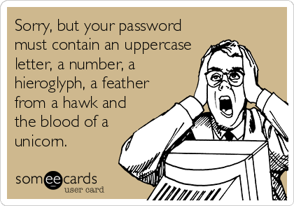 Meme: Sorry, but your password must contain an uppercase letter, a number, a hieroglyph, a feather from a hawk, and the blood of a unicorn.