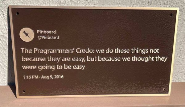 Plaque of Pinboard’s August 5, 2016 tweet: “The Programmers’ Credo: we do these things not because they are easy, but because we thought they were going to be easy.””
