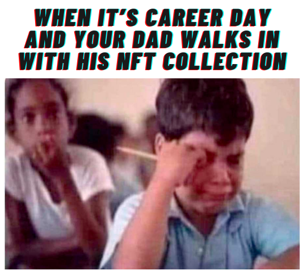 Photo: Embarrassed kid in classroom with caption: “When it’s Career Day and your dad walks in with his NFT collection.”