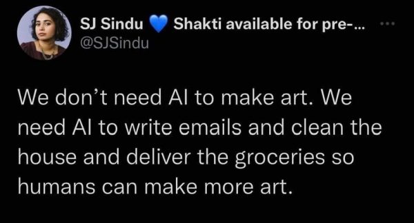 Tweet by SJ Sindu (@SJSindu): “We don’t need AI o make art. We need AI to write emails and clean the house and deliver the groceries so humans can make more art.”